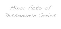 Minor Acts of Dissonance Series