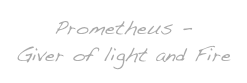 Prometheus - 
Giver of light and Fire